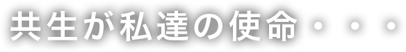 共生が私達の使命…